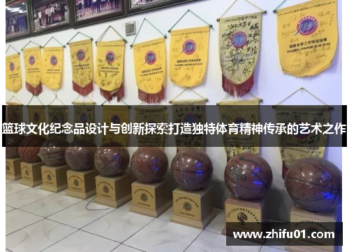 篮球文化纪念品设计与创新探索打造独特体育精神传承的艺术之作