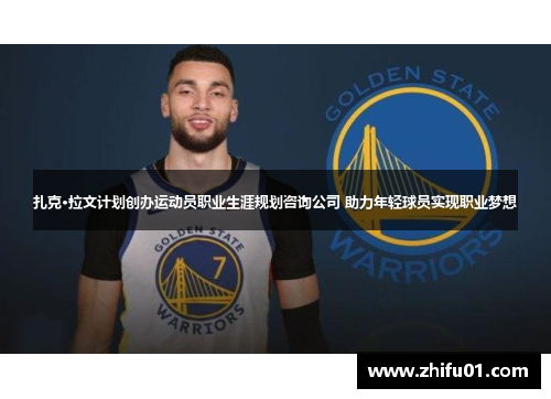 扎克·拉文计划创办运动员职业生涯规划咨询公司 助力年轻球员实现职业梦想