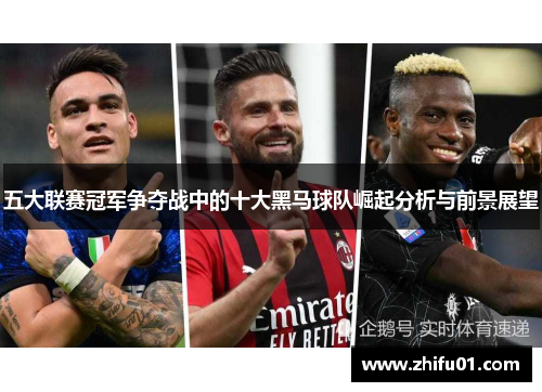 五大联赛冠军争夺战中的十大黑马球队崛起分析与前景展望