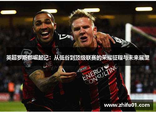 英超罗斯郡崛起记：从低谷到顶级联赛的荣耀征程与未来展望