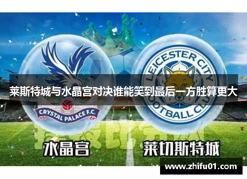 莱斯特城与水晶宫对决谁能笑到最后一方胜算更大