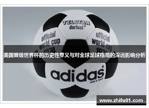 美国晋级世界杯的历史性意义与对全球足球格局的深远影响分析